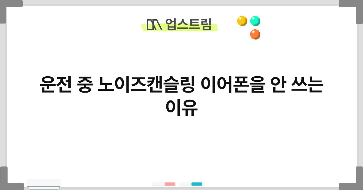 운전 중 노이즈캔슬링 이어폰을 안 쓰는 이유 8