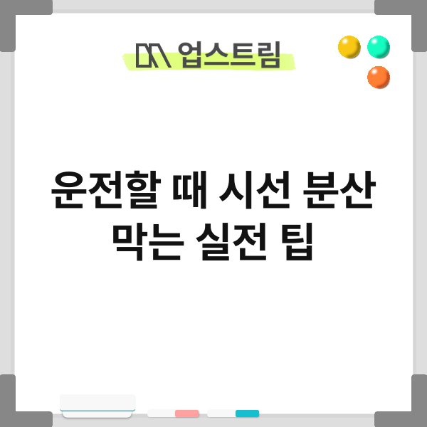 운전할 때 시선 분산 막는 실전 팁 8