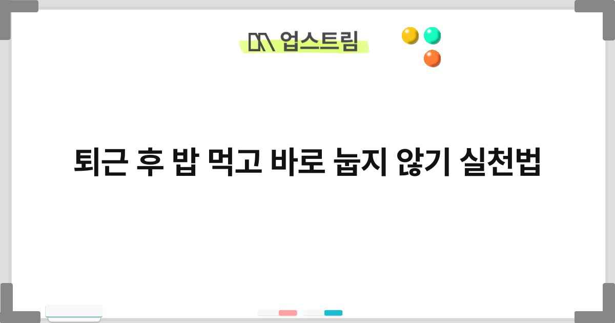 퇴근 후 밥 먹고 바로 눕지 않기 실천법 10
