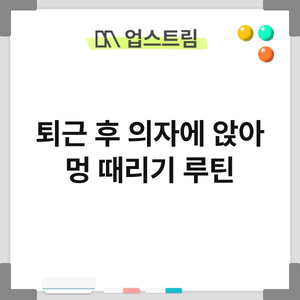 퇴근 후 의자에 앉아 멍 때리기 루틴 9