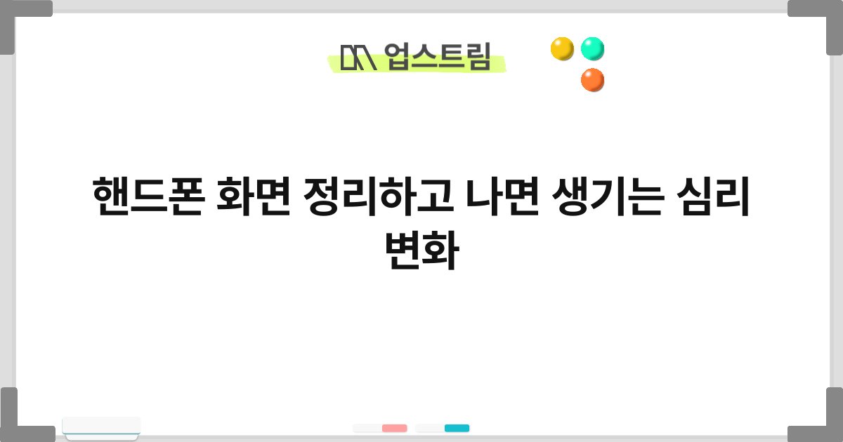 핸드폰 화면 정리하고 나면 생기는 심리 변화 7