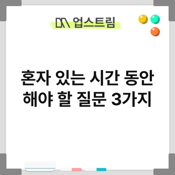 혼자 있는 시간 동안 해야 할 질문 3가지 7