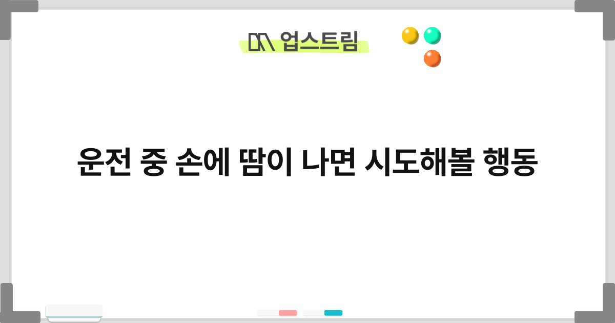 운전 중 손에 땀이 나면 시도해볼 행동 1