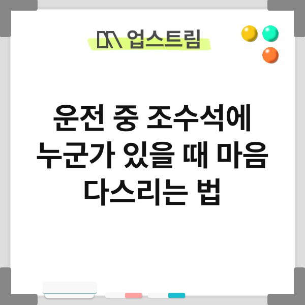 운전 중 조수석에 누군가 있을 때 마음 다스리는 법 10