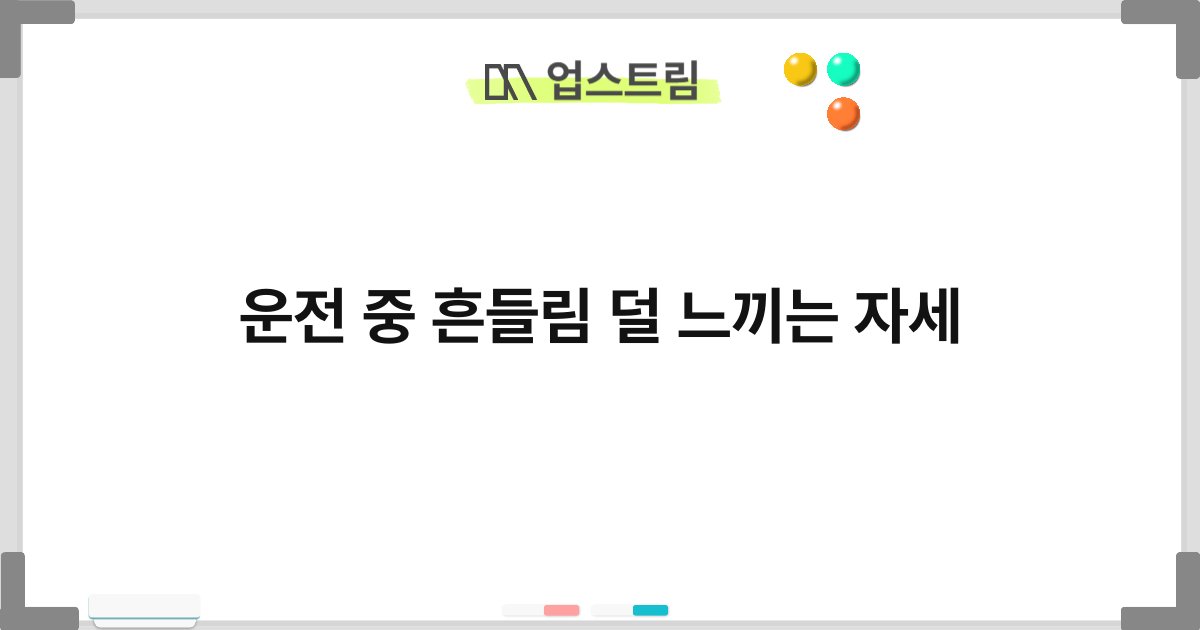 운전 중 흔들림 덜 느끼는 자세 4