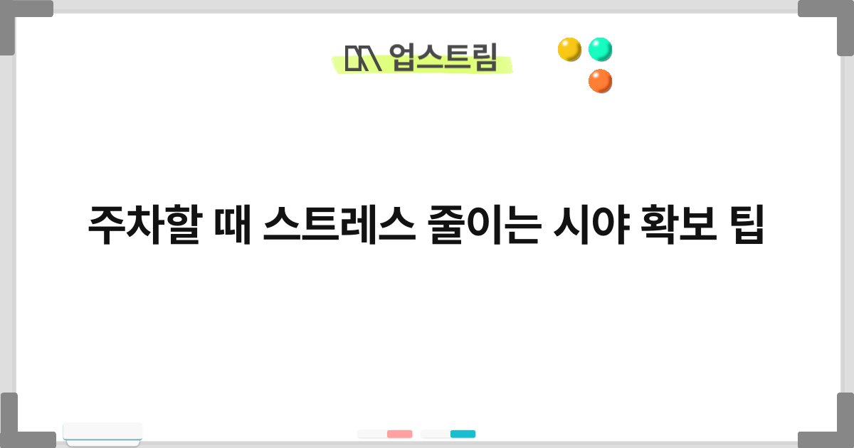주차할 때 스트레스 줄이는 시야 확보 팁 6