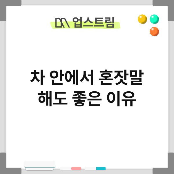 차 안에서 혼잣말 해도 좋은 이유 3