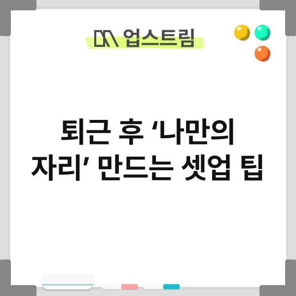 퇴근 후 ‘나만의 자리’ 만드는 셋업 팁 3