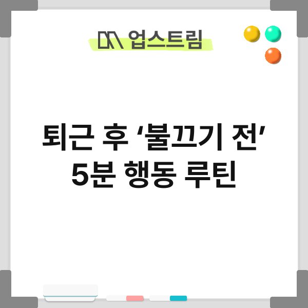 퇴근 후 ‘불끄기 전’ 5분 행동 루틴 8