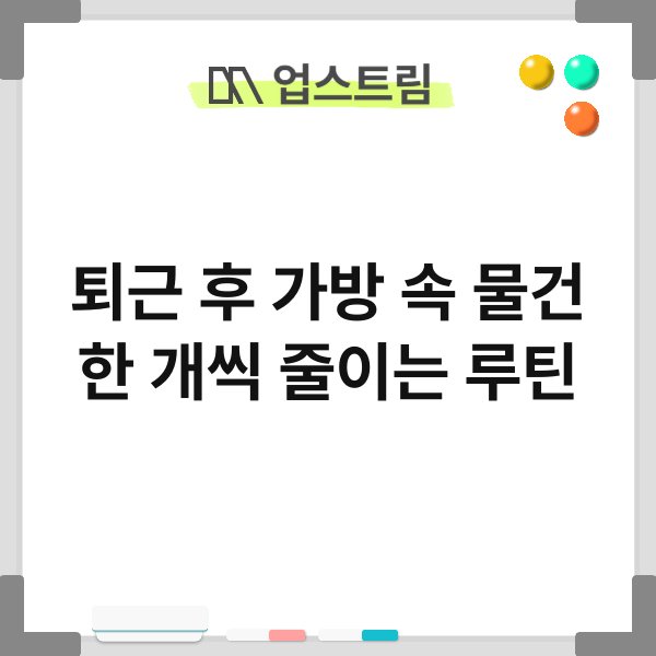 퇴근 후 가방 속 물건 한 개씩 줄이는 루틴 5