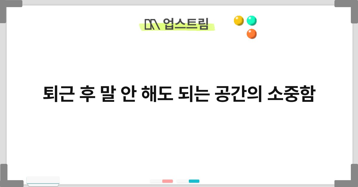 퇴근 후 말 안 해도 되는 공간의 소중함 5