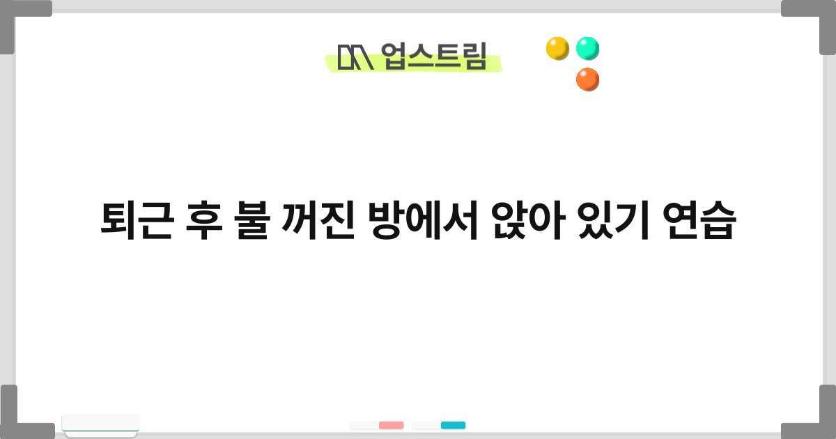 퇴근 후 불 꺼진 방에서 앉아 있기 연습 6