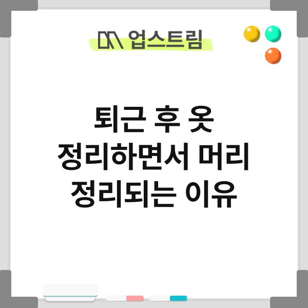 퇴근 후 옷 정리하면서 머리 정리되는 이유 3