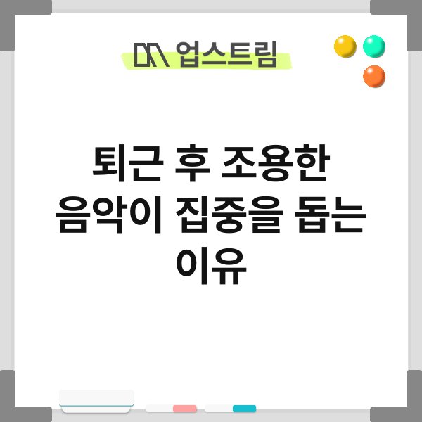 퇴근 후 조용한 음악이 집중을 돕는 이유 9