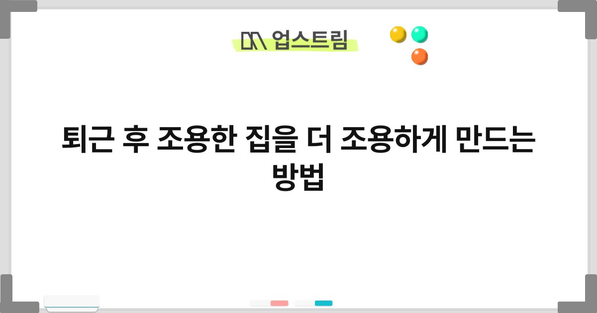 퇴근 후 조용한 집을 더 조용하게 만드는 방법 9