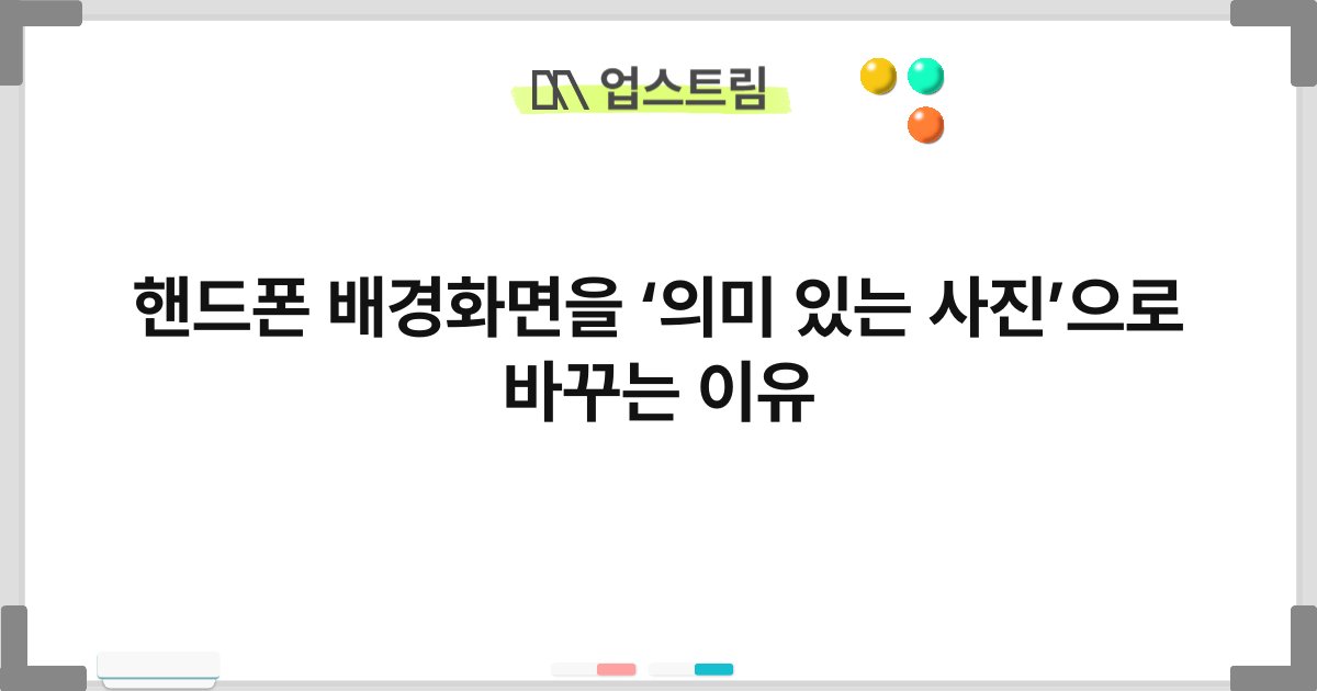 핸드폰 배경화면을 ‘의미 있는 사진’으로 바꾸는 이유 6