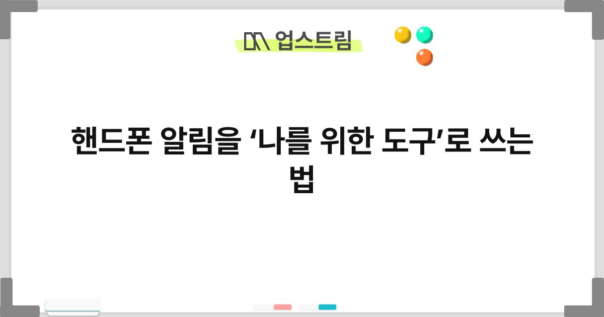 핸드폰 알림을 ‘나를 위한 도구’로 쓰는 법 7