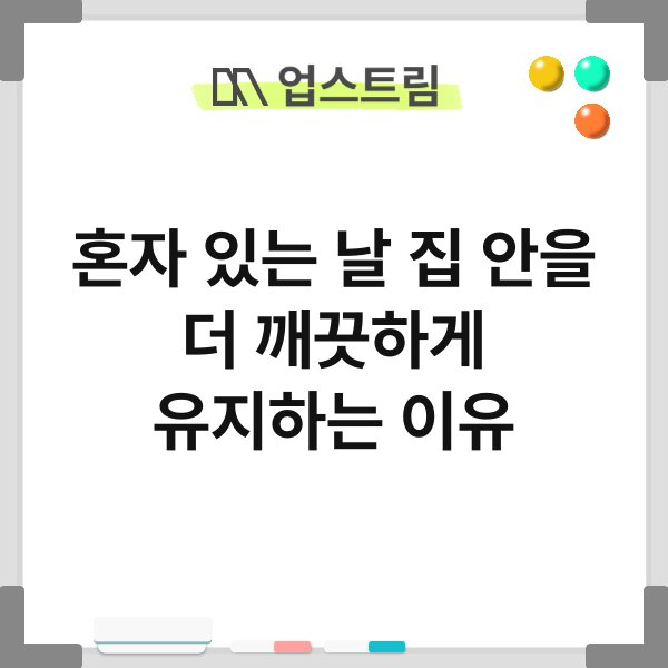 혼자 있는 날 집 안을 더 깨끗하게 유지하는 이유 1